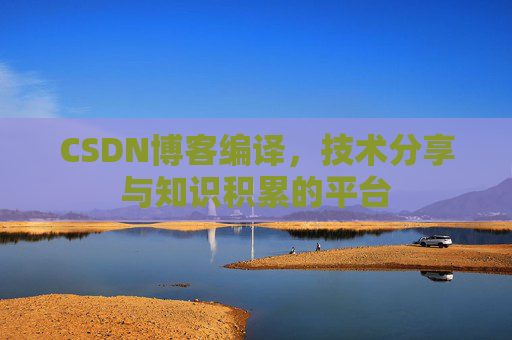 CSDN博客编译，技术分享与知识积累的平台